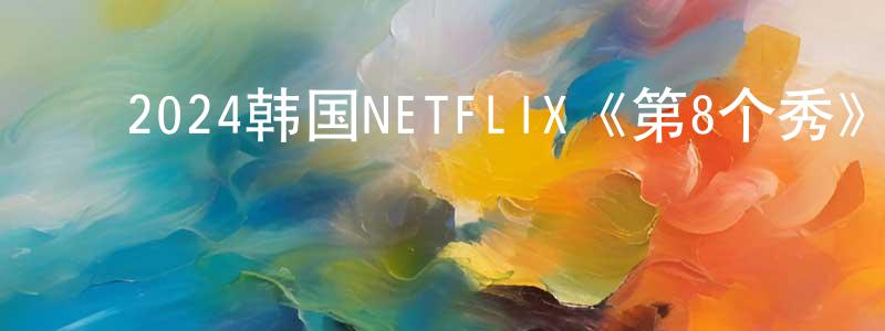 ﻿陈更新发布﻿2024韩国NETFLIX《第8个秀》第08集[韩语中字]迅雷下载_电影天堂